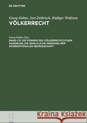 Die Formen Des Völkerrechtlichen Handelns; Die Inhaltliche Ordnung Der Internationalen Gemeinschaft Dahm, Georg 9783899490244 De Gruyter