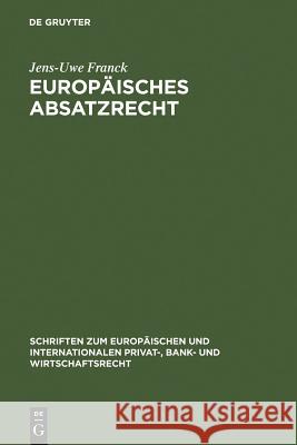 Europäisches Absatzrecht: System und Analyse absatzbezogener Normen im Europäischen Vertrags-, Lauterkeits- und Kartellrecht Jens-Uwe Franck 9783899493115 De Gruyter