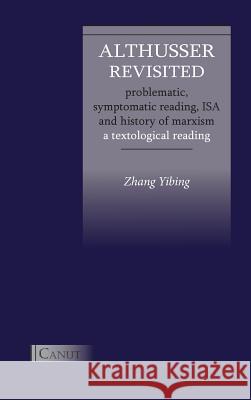 Althusser Revisited. Problematic, Symptomatic Reading, ISA and History of Marxism: A Textological Reading Zhang, Yibing 9783942575249 Canut Int. Publishers