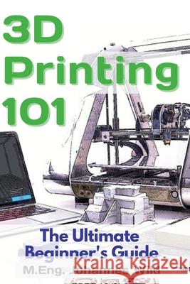 3D Printing 101: The Ultimate Beginner's Guide M. Eng Johannes Wild 9783949804045 3dtech