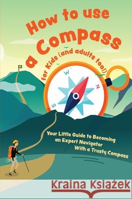 How to use a compass for kids (and adults too!): Your Little Guide to Becoming an Expert Navigator With a Trusty Compass Henry D 9783967720778 Admore Publishing