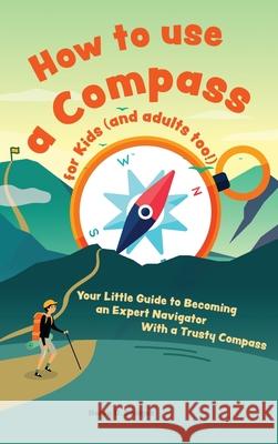 How to use a compass for kids (and adults too!): Your Little Guide to Becoming an Expert Navigator With a Trusty Compass Henry D 9783967720785 Admore Publishing