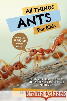 All Things Ants For Kids: Filled With Plenty of Facts, Photos, and Fun to Learn all About Ants Animal Reads   9783967721058 Admore Publishing