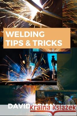 Welding Tips & Tricks: All you need to know about Welding Machines, Welding Helmets, Welding Goggles David Brian 9784739962617 BN Publishing