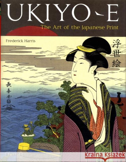 Ukiyo-E: The Art of the Japanese Print Harris, Frederick 9784805310984 Tuttle Publishing