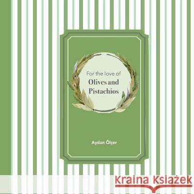 For the Love of Olives and Pistachios: Recipes through Three Family Generations Atac, Selen 9786056643606 Aydan Olcer
