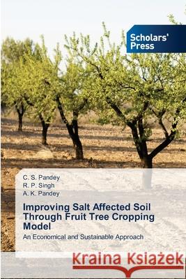 Improving Salt Affected Soil Through Fruit Tree Cropping Model C S Pandey, R P Singh, A K Pandey 9786138949985 Scholars' Press
