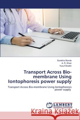 Transport Across Bio-membrane Using Iontophoresis power supply Surekha Munde, A R Khan, Yusuf Shaikh 9786139975044 LAP Lambert Academic Publishing