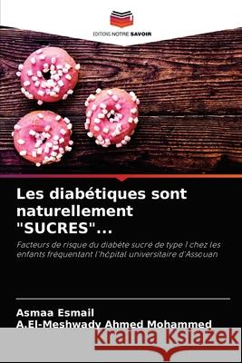 Les diabétiques sont naturellement SUCRES... Asmaa Esmail, A El-Meshwady Ahmed Mohammed 9786204060101 Editions Notre Savoir