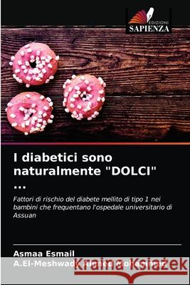 I diabetici sono naturalmente DOLCI ... Asmaa Esmail, A El-Meshwady Ahmed Mohammed 9786204060118 Edizioni Sapienza