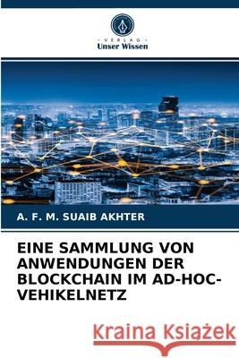 Eine Sammlung Von Anwendungen Der Blockchain Im Ad-Hoc-Vehikelnetz A F M Suaib Akhter 9786204067322 Verlag Unser Wissen
