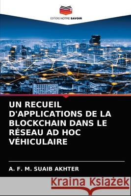 Un Recueil d'Applications de la Blockchain Dans Le Réseau Ad Hoc Véhiculaire A F M Suaib Akhter 9786204067346 Editions Notre Savoir