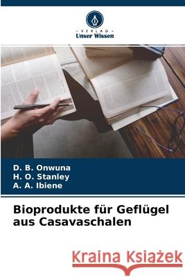 Bioprodukte für Geflügel aus Casavaschalen D B Onwuna, H O Stanley, A A Ibiene 9786204120171 Verlag Unser Wissen