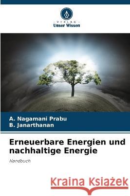Erneuerbare Energien und nachhaltige Energie A Nagamani Prabu B Janarthanan  9786205782910 Verlag Unser Wissen