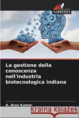 La gestione della conoscenza nell'industria biotecnologica indiana A Arun Kumar   9786206220336 Edizioni Sapienza