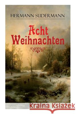 Acht Weihnachten: Ein Geschichtenzyklus um das Weihnachtsfest Hermann Sudermann 9788026862901 e-artnow