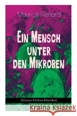 Ein Mensch unter den Mikroben (Science-Fiction-Klassiker): One of the First Locked-Room Mystery Crime Novel Featuring the Young Journalist and Amateur Detective Joseph Rouletabille Maurice Renard 9788026887799 e-artnow
