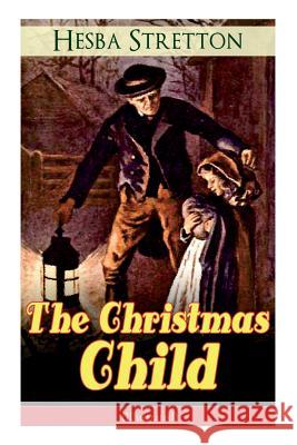 The Christmas Child (Illustrated): Children's Classic Hesba Stretton 9788026891734 e-artnow
