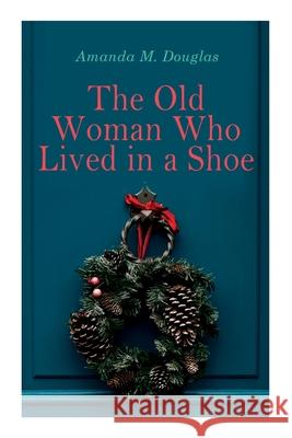 The Old Woman Who Lived in a Shoe: Christmas Classic: There's No Place Like Home Amanda M Douglas 9788027307012 e-artnow