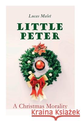 Little Peter: A Christmas Morality: Christmas Classic Lucas Malet 9788027307432 e-artnow