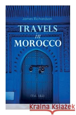 Travels in Morocco (Vol. 1&2): Complete Edition James Richardson 9788027307845 e-artnow