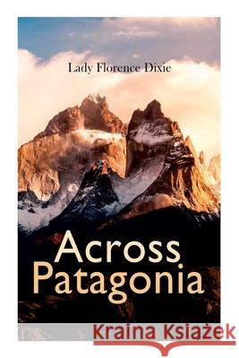 Across Patagonia Lady Florence Dixie 9788027308385 e-artnow