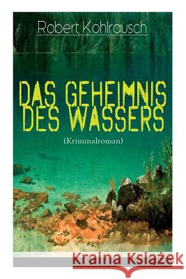 Das Geheimnis des Wassers (Kriminalroman): Das R�tsel um Erna Herterich (Krimi-Klassiker) Robert Kohlrausch 9788027319374 e-artnow