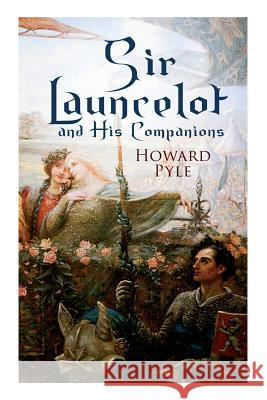 Sir Launcelot and His Companions: Arthurian Legends & Myths of the Greatest Knight of the Round Table Howard Pyle 9788027331550 E-Artnow