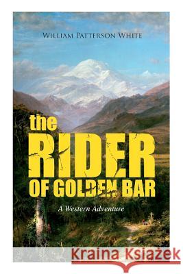 THE RIDER OF GOLDEN BAR (A Western Adventure) William Patterson White 9788027331987 e-artnow