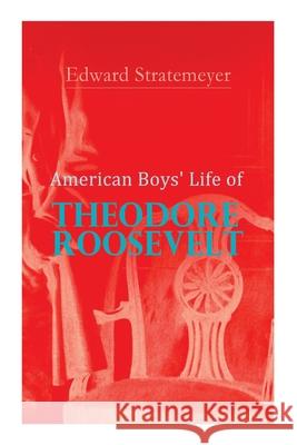 American Boys' Life of Theodore Roosevelt: Biography of the 26th President of the United States Edward Stratemeyer 9788027340583 E-Artnow