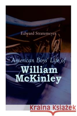 American Boys' Life of William McKinley: Biography of the 25th President of the United States Edward Stratemeyer 9788027340637 e-artnow