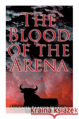 The Blood of the Arena: Bull-Fighting Novel Vicente Blasco Ibáñez, Frances Douglas 9788027342617 e-artnow