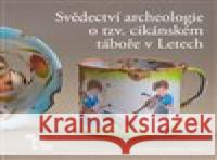 Svědectví archeologie o tzv. cikánském táboře v Letech a kolektiv autorů 9788086656502 Západočeská univerzita v Plzni