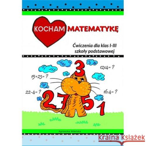 Kocham matematykę ćwiczenia dla klas I-III szkoły podstawowej  9788394425388 Love Books