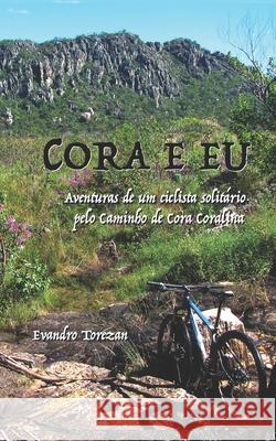 Cora e eu: Aventuras de um ciclista solitário pelo Caminho de Cora Coralina Torezan, Evandro Carlos 9788592325619 Agencia Brasileira Do ISBN