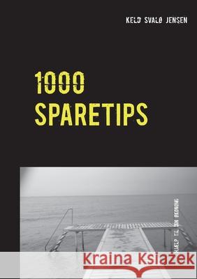 1000 Sparetips: Tusind tips og råd til dig, som vil spare penge i hverdagen. Svalø Jensen, Keld 9788743015710 Books on Demand