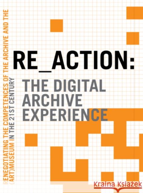 RE_ACTION -- The Digital Archive Experience: Renegotiating the Competences of the Archive & the Museum in the 21st Century Morten Søndergaard, Mogens Jacobsen 9788773079522 Aarhus University Press