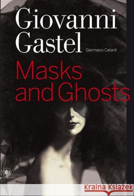 Giovanni Gastel: Maschere E Spettri/ Masks and Ghosts Gastel, Giovanni 9788857203188 SKIRA