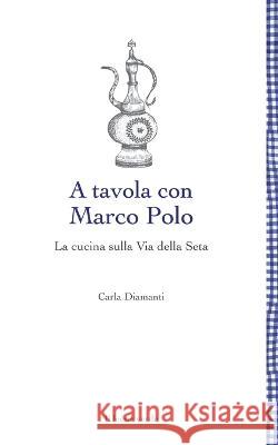 A tavola con Marco Polo - La cucina sulla Via della seta Carla Diamanti   9788865804339 Il Leone Verde Edizioni