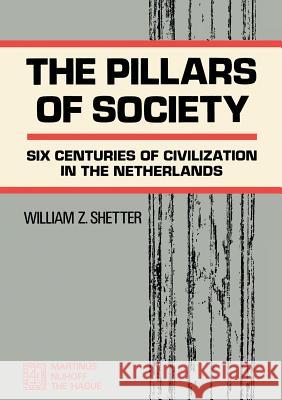 The Pillars of Society: Six Centuries of Civilization in the Netherlands Shetter, William Z. 9789024750801 Kluwer Academic Publishers