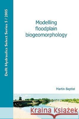 Modelling Floodplain Biogeomorphology Martin Baptist 9789040725838 IOS Press