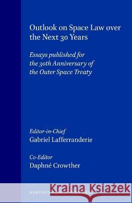 Outlook on Space Law Over the Next 30 Years: Essays Published for the 30th Anniversary of the Outer Space Treaty G. Lafferranderie D. Crowther Gabriel Lafferranderie 9789041104021 Kluwer Law International