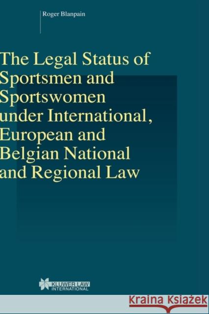 The Legal Status of Sportsmen and Sportswomen Under International, European and Belgian National and Regional Law Blanpain, Roger 9789041119803 Kluwer Law International