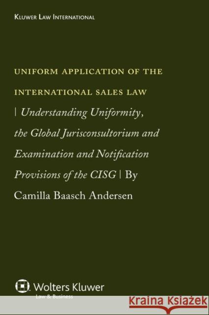 Uniform Application of the Int'l Sales Law: Understanding Uniformity, the Global Jurisconsultorium and Examination Andersen, Camilla Baasch 9789041126160 Kluwer Law International