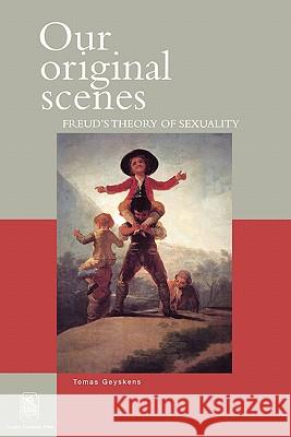 Our Original Scenes: Freud's Theory of Sexuality Tomas Geyskens J. Corveleyn P. Moyaert 9789058674715 Leuven University Press