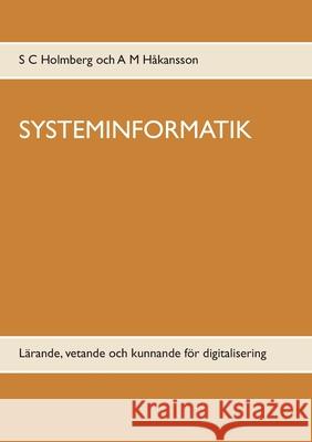 Systeminformatik: Lärande, vetande och kunnande för digitalisering S C Holmberg, A M Håkansson 9789179699079 Books on Demand