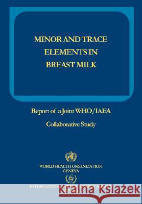 Minor and Trace Elements in Breast Milk: Report of a Joint WHO/IAEA Collaborative Study Who 9789241561211 World Health Organization