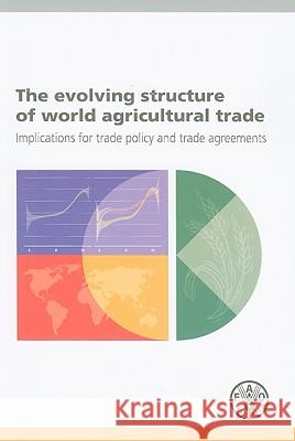 The Evolving Structure of World Agricultural Trade: Implications for Trade Policy and Trade Agreements Food and Agriculture Organization (Fao) 9789251063712 Food & Agriculture Organization of the UN (FA