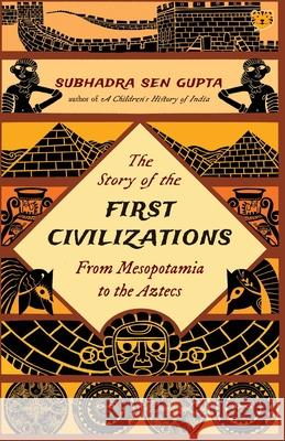 The Story of the First Civilizations from Mesopotamia to the Aztecs Subhadra Sen Gupta 9789354471759 Talking Cub