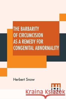 The Barbarity Of Circumcision As A Remedy For Congenital Abnormality Herbert Snow 9789390215973 Lector House